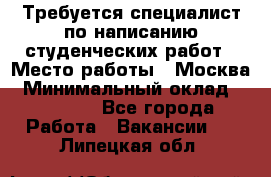 Требуется специалист по написанию студенческих работ › Место работы ­ Москва › Минимальный оклад ­ 10 000 - Все города Работа » Вакансии   . Липецкая обл.